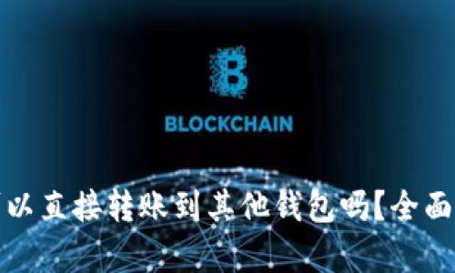 : 区块链钱包可以直接转账到其他钱包吗？全面解析与实用指南