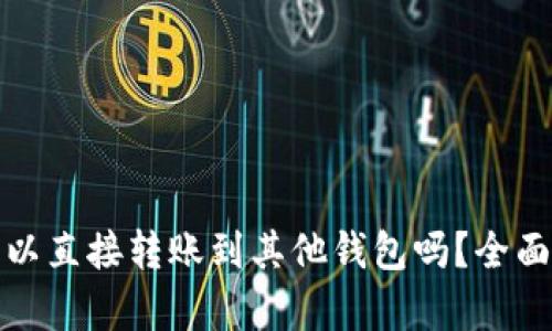 : 区块链钱包可以直接转账到其他钱包吗？全面解析与实用指南