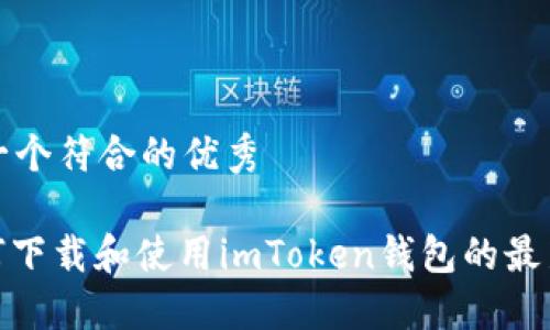 思考一个符合的优秀

: 如何下载和使用imToken钱包的最新版本
