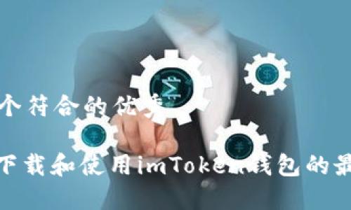 思考一个符合的优秀

: 如何下载和使用imToken钱包的最新版本