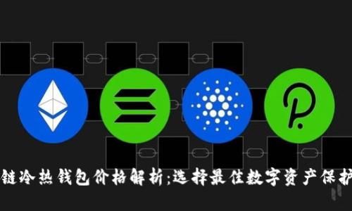 区块链冷热钱包价格解析：选择最佳数字资产保护方案