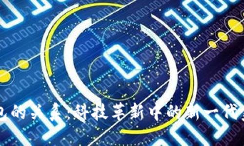 区块链和钱包的关系：科技革新中的新一代金融工具解读