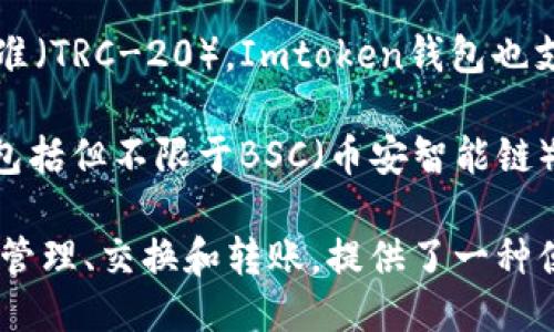 Imtoken钱包支持多种区块链，主要包括：

1. **以太坊（Ethereum）**：作为最知名的智能合约平台，以太坊是Imtoken钱包中最重要的链之一，其支持的各种ERC-20代币也备受用户喜爱。

2. **比特币（Bitcoin）**：作为第一个加密货币，比特币无疑是Imtoken钱包中不可或缺的部分，用户可以方便地管理比特币资产。

3. **EOS**：作为一种新型区块链平台，EOS以其高效的交易速度和低费用吸引了大量用户，Imtoken钱包中的EOS支持也使得用户体验更佳。

4. **TRON**：TRON是另一个备受欢迎的区块链，特别是在数字内容分享领域，Imtoken钱包自然也支持TRON及其相关代币。

5. **波场（TRC-20）**：波场还拥有自己的一系列代币标准（TRC-20），Imtoken钱包也支持用户管理这些代币。

6. **其他链**：Imtoken钱包还在不断扩展其支持的链，包括但不限于BSC（币安智能链）、Polygon（MATIC）、以及更多新兴的区块链项目。

通过Imtoken钱包，用户可以对上述链中的各类资产进行管理、交换和转账，提供了一种便捷、安全的数字资产管理方式。