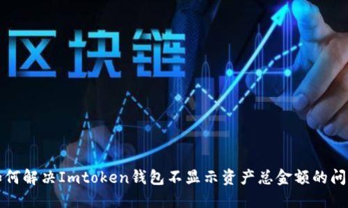 如何解决Imtoken钱包不显示资产总金额的问题