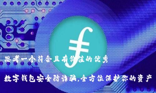 思考一个符合且有价值的优秀

数字钱包安全防诈骗，全方位保护你的资产