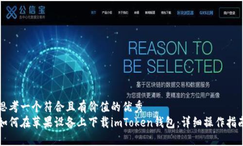 思考一个符合且有价值的优秀  
如何在苹果设备上下载imToken钱包：详细操作指南