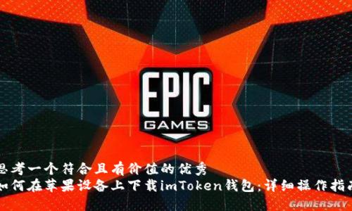 思考一个符合且有价值的优秀  
如何在苹果设备上下载imToken钱包：详细操作指南