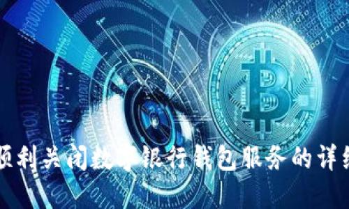 如何顺利关闭数字银行钱包服务的详细指南