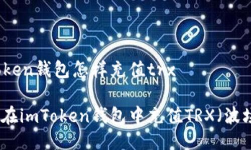 imtoken钱包怎样充值trx

如何在imToken钱包中充值TRX（波场币）