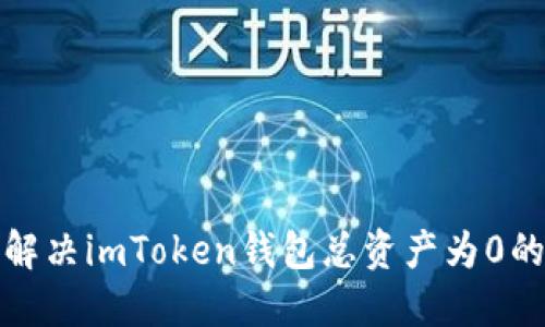  如何解决imToken钱包总资产为0的问题？