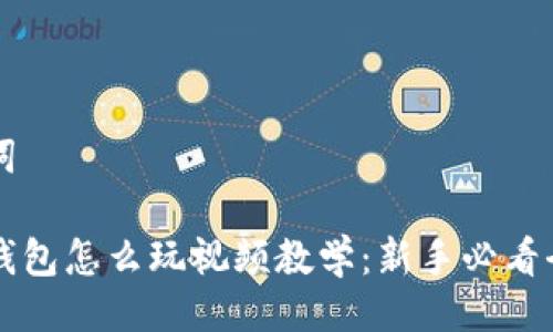 与关键词

区块链钱包怎么玩视频教学：新手必看全面指南