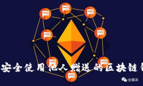 如何安全使用他人赠送的区块链钱包？
