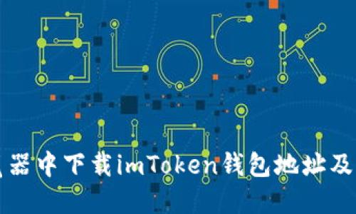 如何在浏览器中下载imToken钱包地址及其使用指南