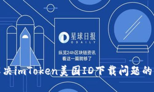 : 解决imToken美国ID下载问题的指南