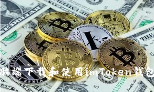 : 如何在电脑端下载和使用imToken钱包的详细指南
