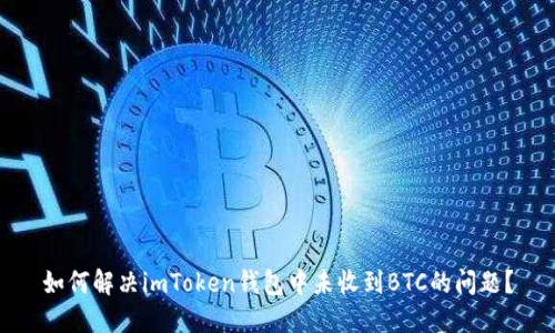 如何解决imToken钱包中未收到BTC的问题？