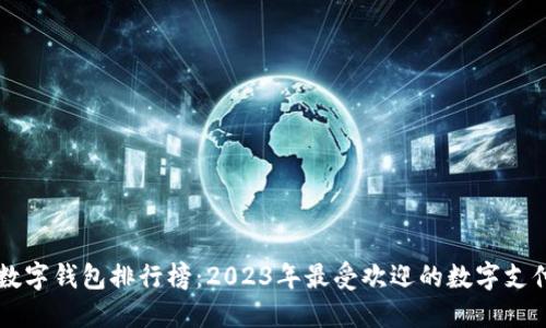 全球数字钱包排行榜：2023年最受欢迎的数字支付平台