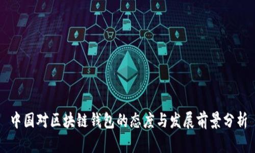 中国对区块链钱包的态度与发展前景分析