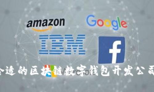 如何选择合适的区块链数字钱包开发公司：全面指南