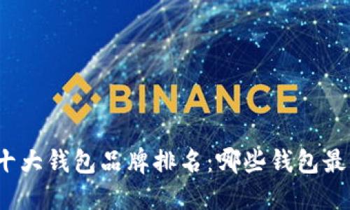 加密货币十大钱包品牌排名：哪些钱包最值得信赖？