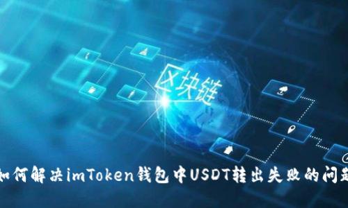 如何解决imToken钱包中USDT转出失败的问题