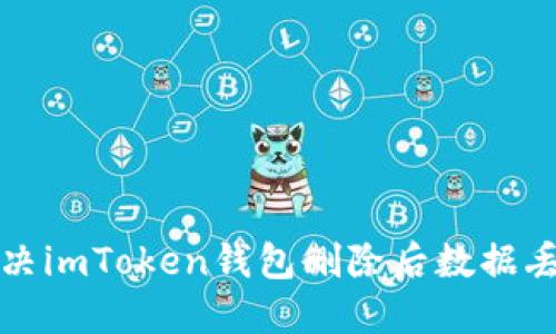 如何解决imToken钱包删除后数据丢失问题