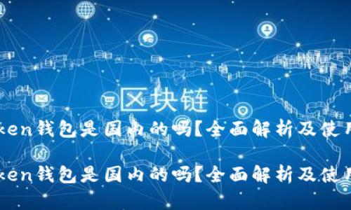 imToken钱包是国内的吗？全面解析及使用指南

imToken钱包是国内的吗？全面解析及使用指南