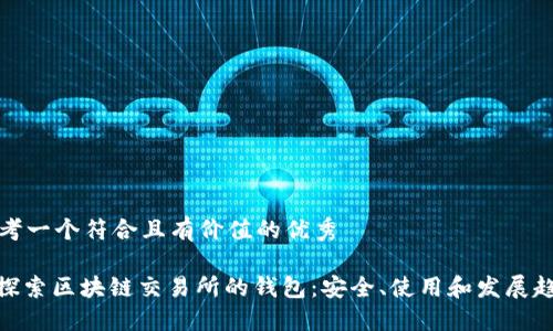 思考一个符合且有价值的优秀

: 探索区块链交易所的钱包：安全、使用和发展趋势