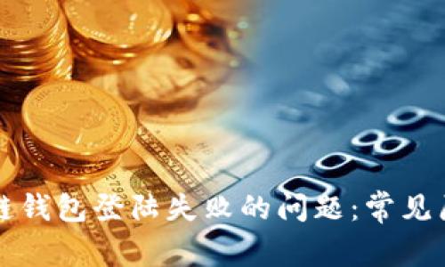 如何解决区块链钱包登陆失败的问题：常见原因与解决方法