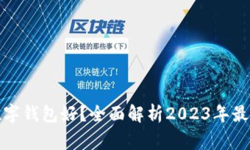开通哪家银行数字钱包好？全面解析2023年最佳数字钱包选择
