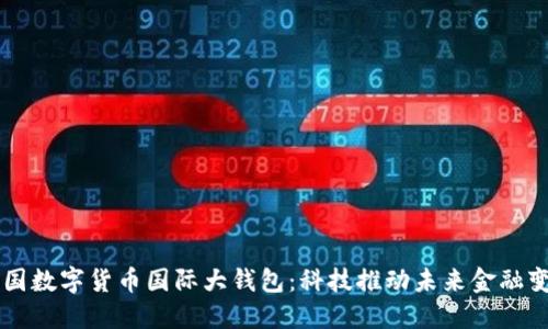 中国数字货币国际大钱包：科技推动未来金融变革