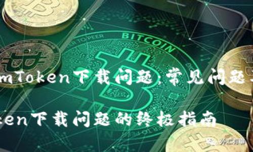 如何解决ImToken下载问题：常见问题及解决办法

解决ImToken下载问题的终极指南
