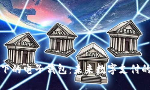 区块链技术下的电子钱包：未来数字支付的革命性选择