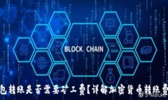   加密钱包转账是否需要矿工费？详解加密货币转