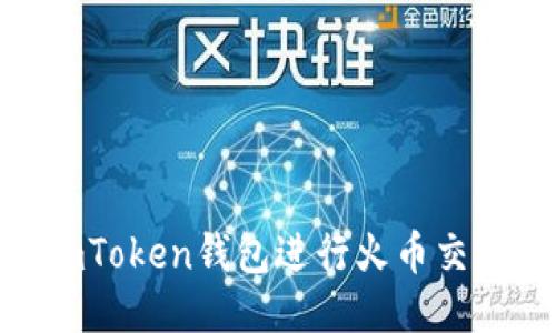 如何使用ImToken钱包进行火币交易：全面指南