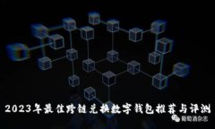 2023年最佳跨链兑换数字钱包推荐与评测