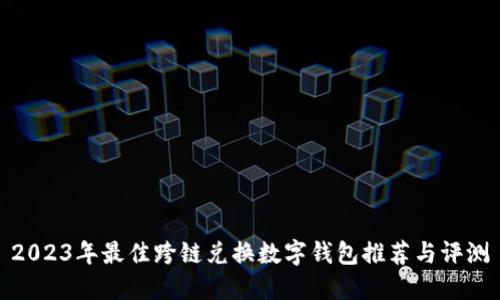 2023年最佳跨链兑换数字钱包推荐与评测