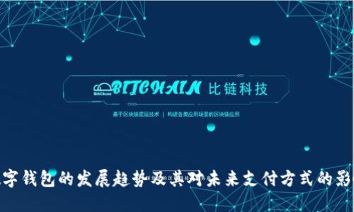 数字钱包的发展趋势及其对未来支付方式的影响