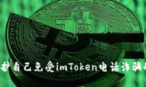 如何保护自己免受imToken电话诈骗的侵害?